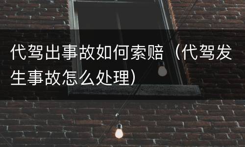 代驾出事故如何索赔（代驾发生事故怎么处理）