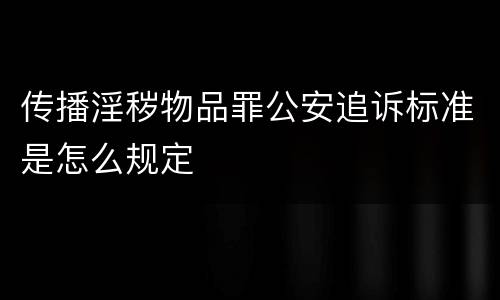 传播淫秽物品罪公安追诉标准是怎么规定