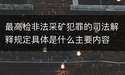 最高检非法采矿犯罪的司法解释规定具体是什么主要内容