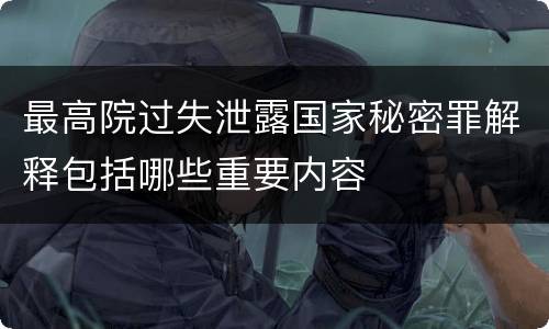 最高院过失泄露国家秘密罪解释包括哪些重要内容