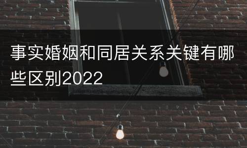事实婚姻和同居关系关键有哪些区别2022