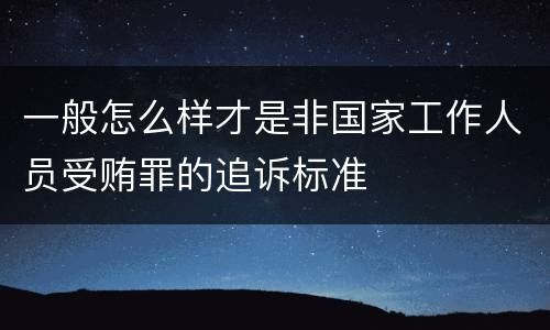 一般怎么样才是非国家工作人员受贿罪的追诉标准