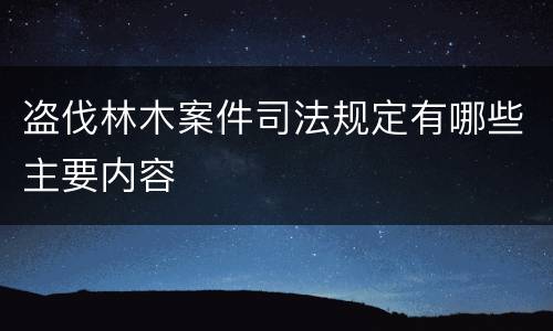 盗伐林木案件司法规定有哪些主要内容