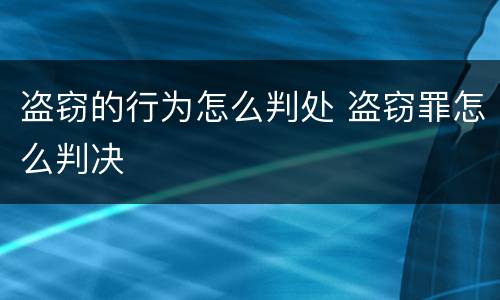盗窃的行为怎么判处 盗窃罪怎么判决