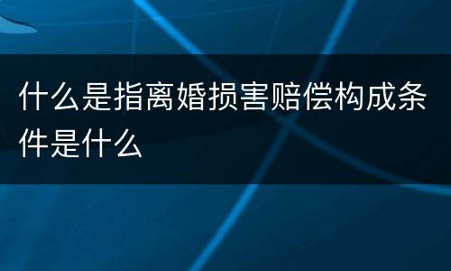 什么是指离婚损害赔偿构成条件是什么