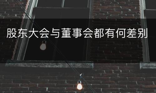 股东大会与董事会都有何差别