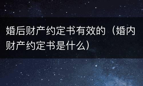 婚后财产约定书有效的（婚内财产约定书是什么）