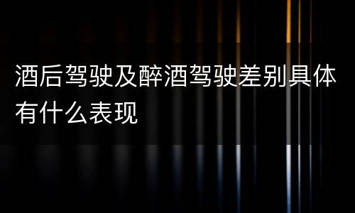 酒后驾驶及醉酒驾驶差别具体有什么表现