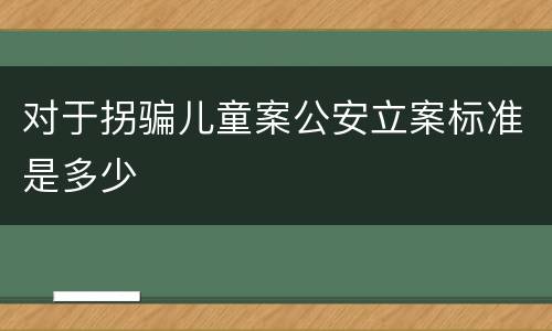 对于拐骗儿童案公安立案标准是多少