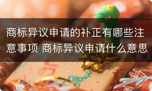 商标异议申请的补正有哪些注意事项 商标异议申请什么意思