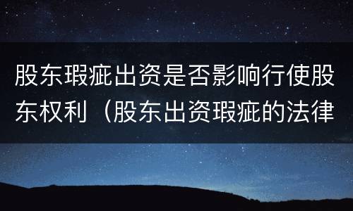 股东瑕疵出资是否影响行使股东权利（股东出资瑕疵的法律责任）