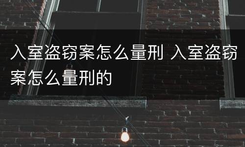 入室盗窃案怎么量刑 入室盗窃案怎么量刑的