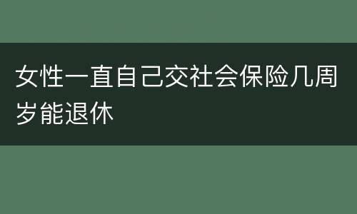 女性一直自己交社会保险几周岁能退休