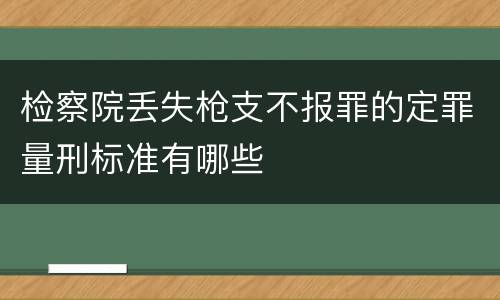 检察院丢失枪支不报罪的定罪量刑标准有哪些