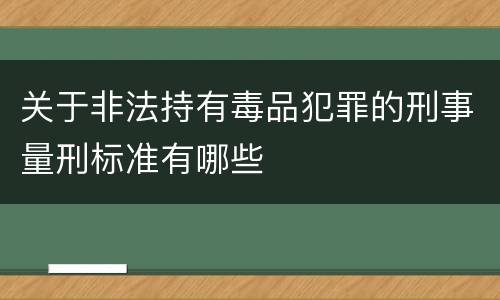 关于非法持有毒品犯罪的刑事量刑标准有哪些
