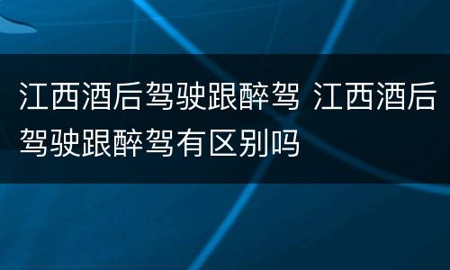 江西酒后驾驶跟醉驾 江西酒后驾驶跟醉驾有区别吗
