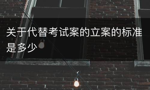 关于代替考试案的立案的标准是多少