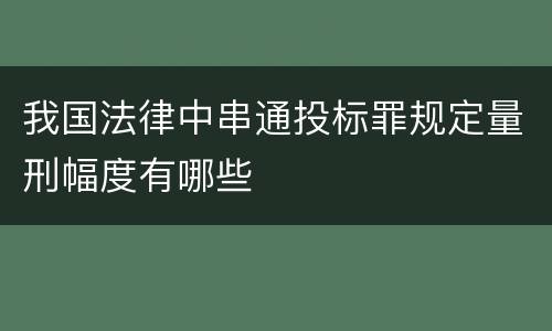 我国法律中串通投标罪规定量刑幅度有哪些