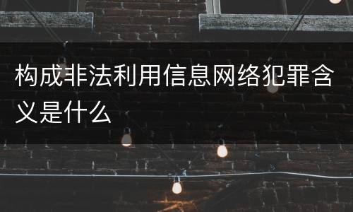 构成非法利用信息网络犯罪含义是什么