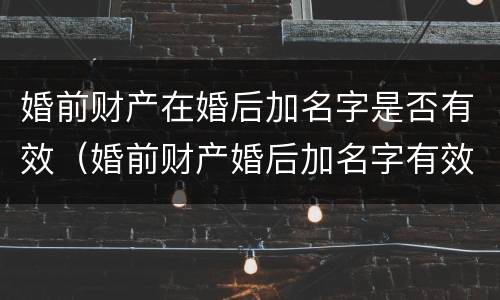婚前财产在婚后加名字是否有效（婚前财产婚后加名字有效吗）