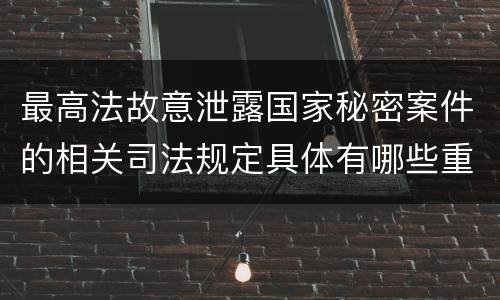 最高法故意泄露国家秘密案件的相关司法规定具体有哪些重要内容