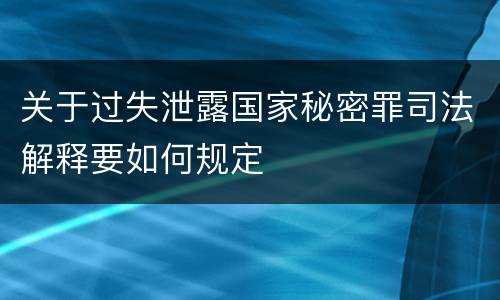 关于过失泄露国家秘密罪司法解释要如何规定