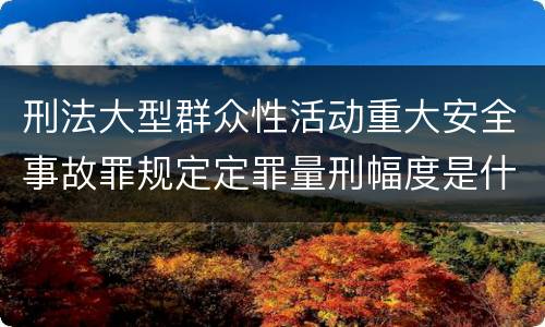 刑法大型群众性活动重大安全事故罪规定定罪量刑幅度是什么