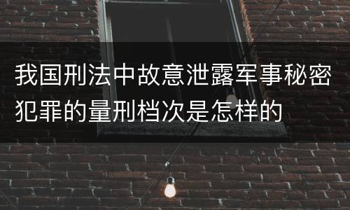 我国刑法中故意泄露军事秘密犯罪的量刑档次是怎样的