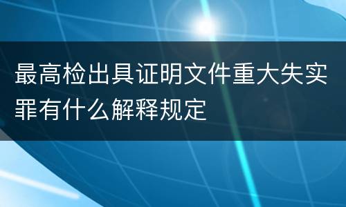 最高检出具证明文件重大失实罪有什么解释规定
