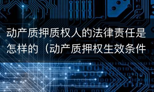 动产质押质权人的法律责任是怎样的（动产质押权生效条件）