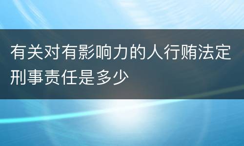 有关对有影响力的人行贿法定刑事责任是多少