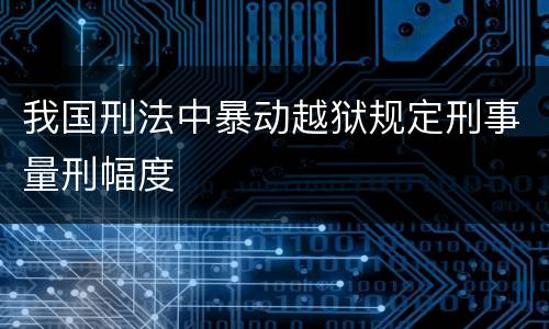 我国刑法中暴动越狱规定刑事量刑幅度