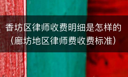 香坊区律师收费明细是怎样的（廊坊地区律师费收费标准）