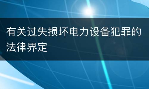 有关过失损坏电力设备犯罪的法律界定