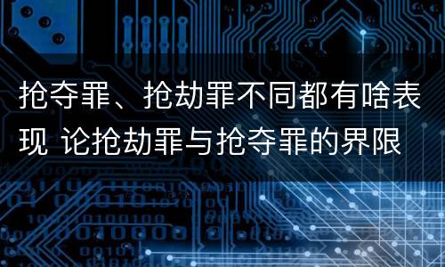 抢夺罪、抢劫罪不同都有啥表现 论抢劫罪与抢夺罪的界限