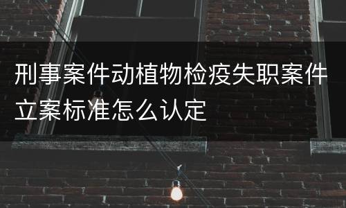 刑事案件动植物检疫失职案件立案标准怎么认定
