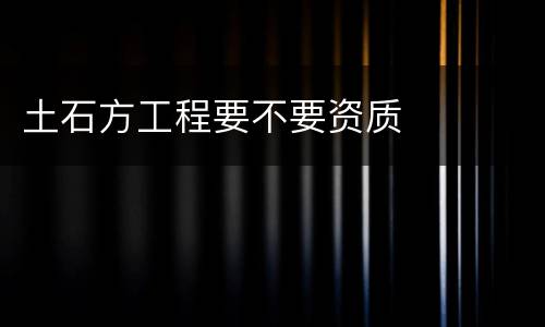 土石方工程要不要资质