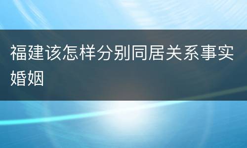 福建该怎样分别同居关系事实婚姻
