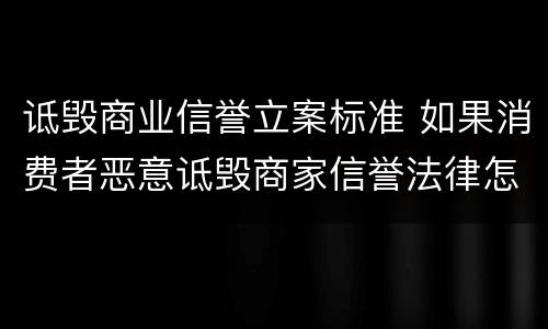 诋毁商业信誉立案标准 如果消费者恶意诋毁商家信誉法律怎么规定