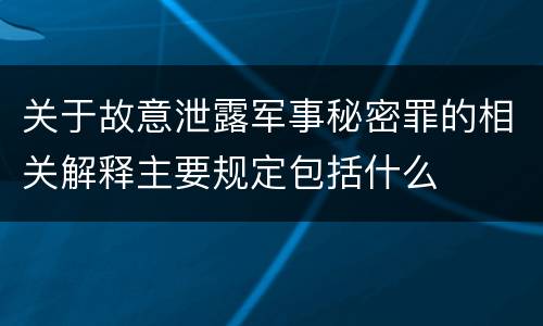 关于故意泄露军事秘密罪的相关解释主要规定包括什么