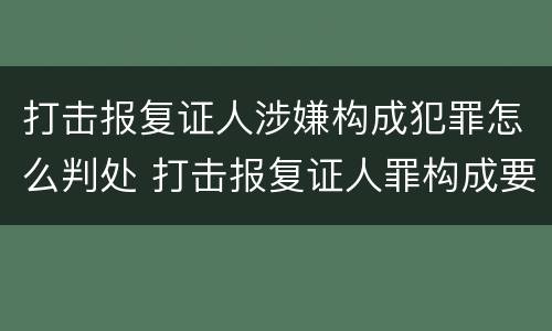 打击报复证人涉嫌构成犯罪怎么判处 打击报复证人罪构成要件