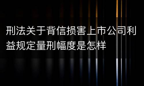 刑法关于背信损害上市公司利益规定量刑幅度是怎样