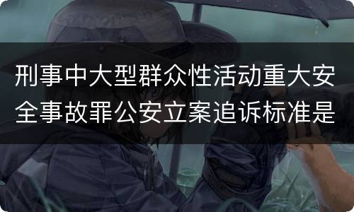 刑事中大型群众性活动重大安全事故罪公安立案追诉标准是怎样的