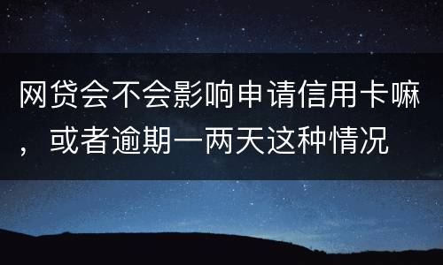 网贷会不会影响申请信用卡嘛，或者逾期一两天这种情况