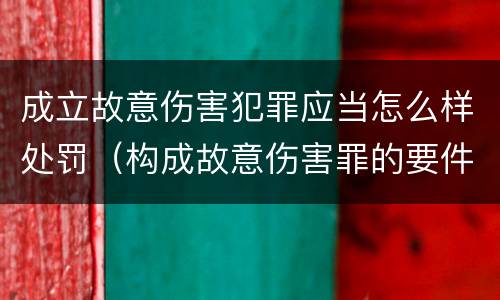 成立故意伤害犯罪应当怎么样处罚（构成故意伤害罪的要件）
