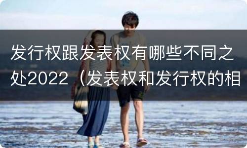 发行权跟发表权有哪些不同之处2022（发表权和发行权的相同点）