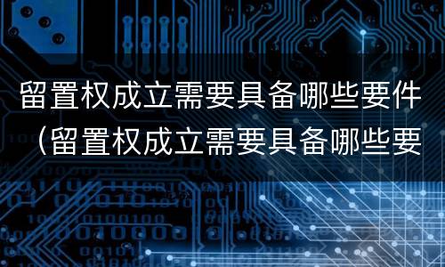 留置权成立需要具备哪些要件（留置权成立需要具备哪些要件和条件）