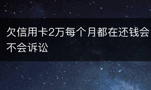 欠信用卡2万每个月都在还钱会不会诉讼
