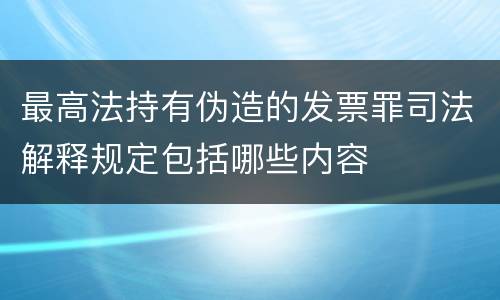 最高法持有伪造的发票罪司法解释规定包括哪些内容