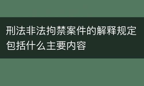 刑法非法拘禁案件的解释规定包括什么主要内容